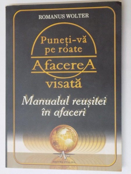 PUNETI-VA PE ROATE AFACEREA VISATA , MANUALUL REUSITEI IN AFACERI de ROMANUS WOLTER , 2007