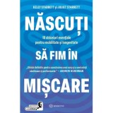 Nascuti sa fim in miscare. 10 obiceiuri esentiale pentru mobilitate si longevitate - Juliet Starrett, Kelly Starrett