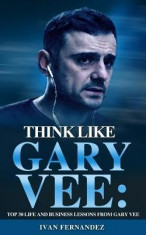 Think Like Gary Vee: Top 30 Life and Business Lessons from Gary Vaynerchuk foto