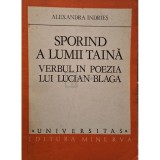 Alexandra Indries - Sporind a lumii taina - Verbul in poezia lui Lucian Blaga (Editia: 1981)