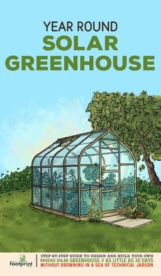 Year Round Solar Greenhouse: Step-By-Step Guide to Design And Build Your Own Passive Solar Greenhouse in as Little as 30 Days Without Drowning in a foto
