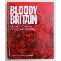 BLOODY BRITAIN , A HISTORY OF MURDER , MAYHEM AND MASSACRE , foreword by TONY ROBINSON , 2006