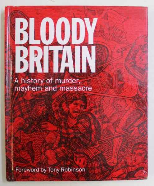 BLOODY BRITAIN , A HISTORY OF MURDER , MAYHEM AND MASSACRE , foreword by TONY ROBINSON , 2006