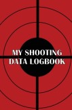 My Shooting Data Logbook: Special Gift for Shooting Lover Keep Record Date, Time, Location, Firearm, Scope Type, Ammunition, Distance, Powder, P