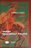 Urasc Realismul Politic - Gabriela Cretu, Lumen 2009, Politica Alternativa, Carte Paperback