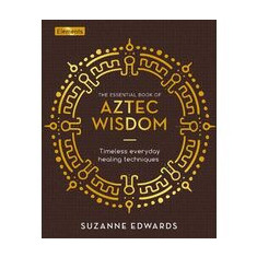 Essential Book of Aztec Wisdom