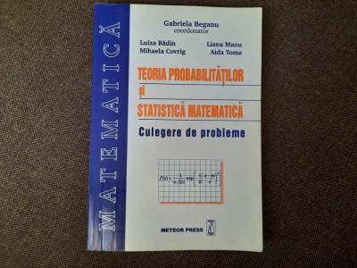 TEORIA PROBABILITATILOR SI STATISTICA MATEMATICA CULEGERE GABRIELA BEGANU foto