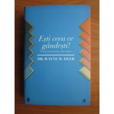 Wayne W. Dyer - Esti ceea ce gandesti! Principii taoiste pentru zilele noastre