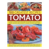 Tomato 100 Greatest Recipes Classic Dishes From Around The World From Snacks Soups Salads And Salsas To Main Courses And Sides