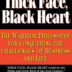 Thick Face, Black Heart: The Warrior Philosophy for Conquering the Challenges of Business and Life