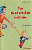 Elena Popescu - Cum sa ne crestem copiii bine - Booklet, 2006, 128 pagini, 10x18 cm, coperti brosate, romana