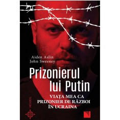 Prizonierul lui Putin. Viata mea ca prizonier de razboi in Ucraina, Aiden Aslin, John Sweeney