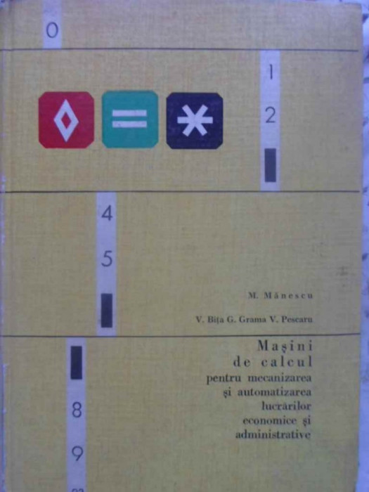 MASINI DE CALCUL PENTRU MECANIZAREA SI AUTOMATIZAREA LUCRARILOR ECONOMICE SI ADMINISTRATIVE-M. MANESCU, V. BITA,