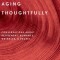Aging Thoughtfully: Conversations about Retirement, Romance, Wrinkles, and Regrets