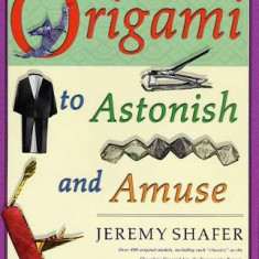 Origami to Astonish and Amuse: Over 400 Original Models, Including Such ""Classics"" as the Chocolate-Covered Ant, the Transvestite Puppet, the Invisi