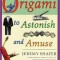 Origami to Astonish and Amuse: Over 400 Original Models, Including Such &quot;&quot;Classics&quot;&quot; as the Chocolate-Covered Ant, the Transvestite Puppet, the Invisi