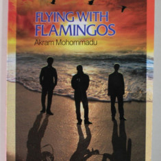 FLYING WITH FLAMINGOS , A NOVEL by AKRAM MOHOMMADU , 2016