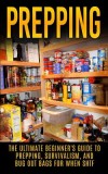 Prepping: The Ultimate Beginner&#039;s Guide to Prepping, Survivalism, and Bug Out Bags for When Shtf