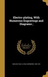 Electro-Plating, with Numerous Engravings and Diagrams;