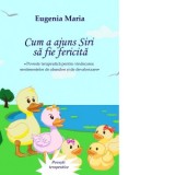 Cum a ajuns Siri sa fie fericita. Poveste terapeutica pentru vindecarea sentimentelor de abandon si de devalorizare - Eugenia Maria