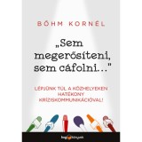 Sem megerős&iacute;teni, sem c&aacute;folni... - L&eacute;pj&uuml;nk t&uacute;l a k&ouml;zhelyeken hat&eacute;kony kr&iacute;ziskommunik&aacute;ci&oacute;val! - Bőhm Korn&eacute;l