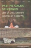 Pasi pe calea sfinteniei. Cum sa crestem copii iubitori de Dumnezeu - Elizabeth White