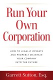 Run Your Own Corporation: How to Legally Operate and Properly Maintain Your Company Into the Future
