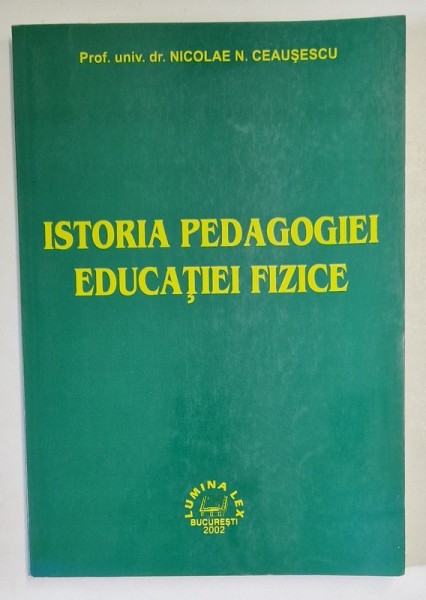 ISTORIA PEDAGOGIEI EDUCATIEI FIZICE de NICOLAE N. CEAUSESCU , 2002
