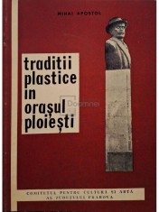 Mihai Apostol - Traditii plastice in orasul Ploiesti (Editia: 1971) foto