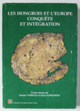 LES HONGROIS ET L &#039;EUROPE CONQUETE ET INTEGRATION , textes reunis par SANDOR CSERNUS et KLARA KORMPAY , 1999