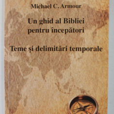 UN GHID AL BIBLIEI PENTRU INCEPATORI , TEME SI DELIMITARI TEMPORALE de MICHAEL C. ARMOUR , 2009