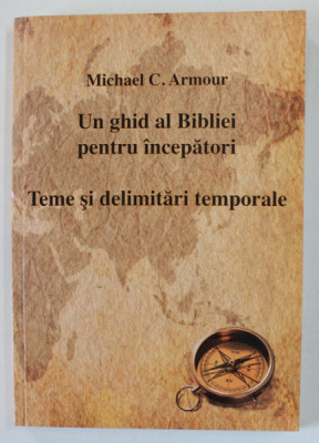 UN GHID AL BIBLIEI PENTRU INCEPATORI , TEME SI DELIMITARI TEMPORALE de MICHAEL C. ARMOUR , 2009 foto