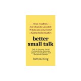Better Small Talk Talk to Anyone, Avoid Awkwardness, Generate Deep Conversations, and Make Real Friends