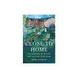 Close to Home: The Wonders of Nature Just Outside Your Door