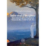 Intre real si imaginar. Incursiuni in proza fantastica franceza din secolul al 19-lea - Gheorghe Glodeanu