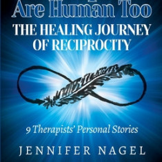 Therapists Are Human Too The Healing Journey of Reciprocity: 9 Therapists' Personal Stories of Healing and Growth