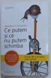 CE PUTEM SI CE NU PUTEM SCHIMBA - GHID COMPLET PENTRU SUCCESUL IN DEZVOLTAREA PERSONALA de MARTIN E.P. SELIGMAN , 2013 * PREZINTA HALOURI DE APA