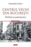 Centrul Vechi Bucuresti Politica Patrimoniu, Istorie, Emanuela Grama, Paperback Brosat, Polirom
