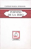 Pornind de la Zero - Cassian Maria Spiridon - Poezie Rom&acirc;nească - Cartea Rom&acirc;nească 2000 - 269 Pagini