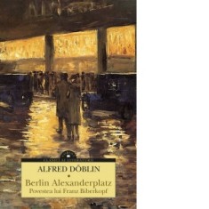 Berlin Alexanderplatz. Povestea lui Franz Biberkopf - ALFRED DOBLIN, Ion Roman