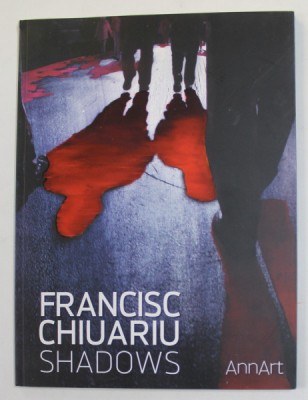 FRANCISC CHIUARIU - SHADOWS , CATALOG DE EXPOZITIE , 2012 foto