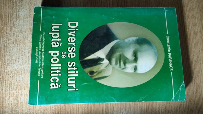 Constantin Papanace - Diverse stiluri de lupta politica (Editura Justin si George Iustinian Tambozi, Bucuresti, 2005)