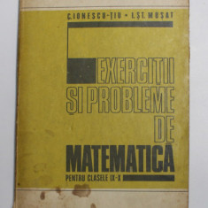 EXERCITII SI PROBLEME DE MATEMATICA PENTRU CLASELE IX - X de C.IONESCU - TIU sI I. ST. MUSAT , 1978 * PREZINTA INSEMNARI SI HALOURI DE APA