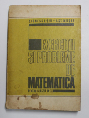 EXERCITII SI PROBLEME DE MATEMATICA PENTRU CLASELE IX - X de C.IONESCU - TIU sI I. ST. MUSAT , 1978 * PREZINTA INSEMNARI SI HALOURI DE APA foto