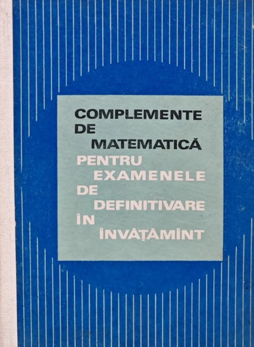 Complemente de matematica pentru examenele de definitivare in invatamant - 1970 - Statescu Emilian (BE29)