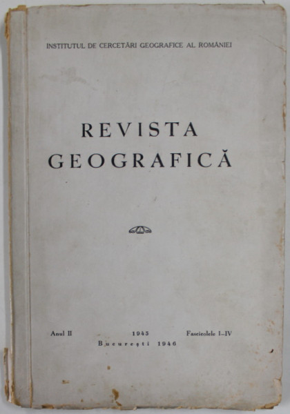 REVISTA GEOGRAFICA , ANUL II , FASCICOLELE I - IV , 1945