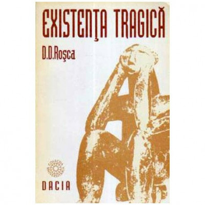 Dumitru D. Rosca - Existenta tragica - Incercare de sinteza filosofica - 105336 foto