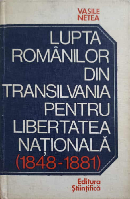 LUPTA ROMANILOR DIN TRANSILVANIA PENTRU LIBERTATEA NATIONALA (1848-1881)-VASILE NETEA