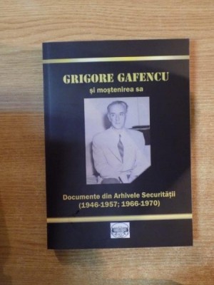 GRIGORE GAFENCU SI MOSTENIREA SA , DOCUMENTE DIN ARHIVELE SECURITATII ( 1946-1957 , 1966-1970 ) , Bucuresti 2013 foto