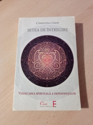 Christina Grof - Setea de intregire. Vindecarea spirituala a dependentilor foto